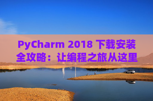 PyCharm 2018 下载安装全攻略：让编程之旅从这里开始